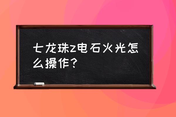 龙珠z电光火石操作 七龙珠z电石火光怎么操作？