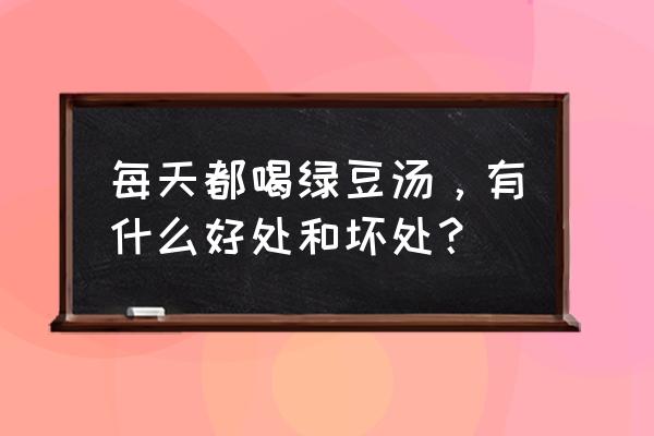 喝绿豆汤有什么好处和坏处 每天都喝绿豆汤，有什么好处和坏处？