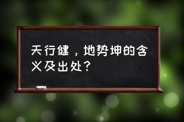 天行健地势坤的含义及出处 天行健，地势坤的含义及出处？