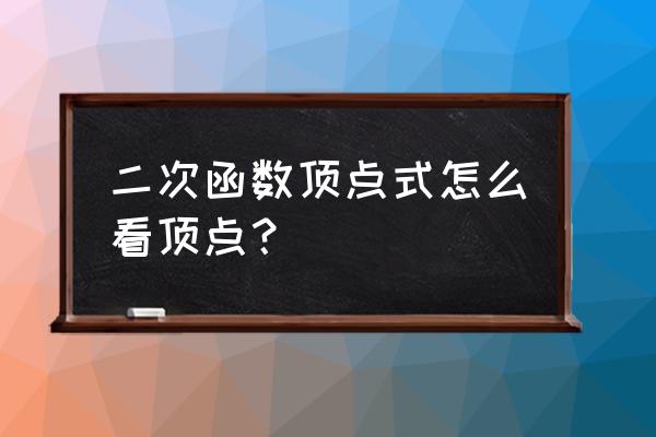 二次函数一般式顶点 二次函数顶点式怎么看顶点？