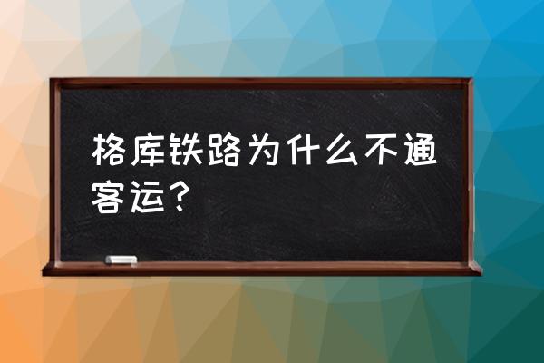 格库铁路最新消息2020 格库铁路为什么不通客运？