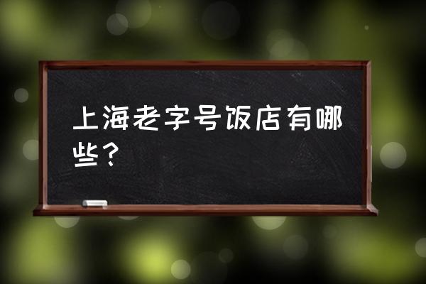 上海老字号都有哪些 上海老字号饭店有哪些？