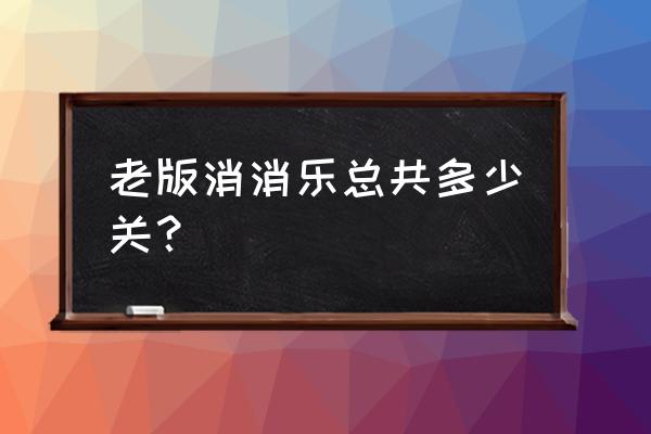 老版钻石消消乐 老版消消乐总共多少关？