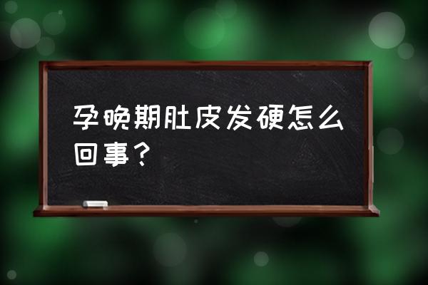 孕晚期肚子硬怎么回事 孕晚期肚皮发硬怎么回事？