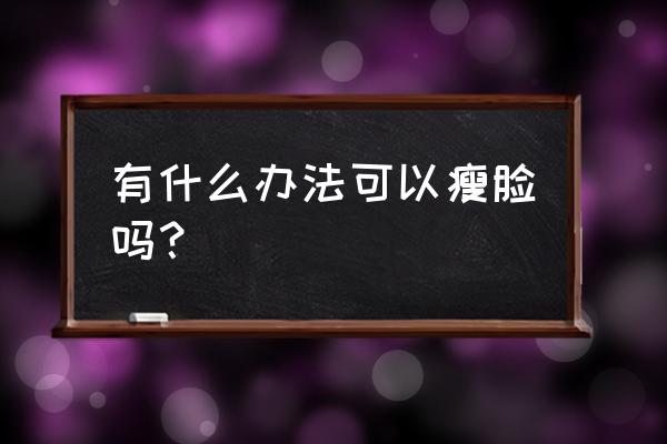 瘦脸的方法有哪些 有什么办法可以瘦脸吗？