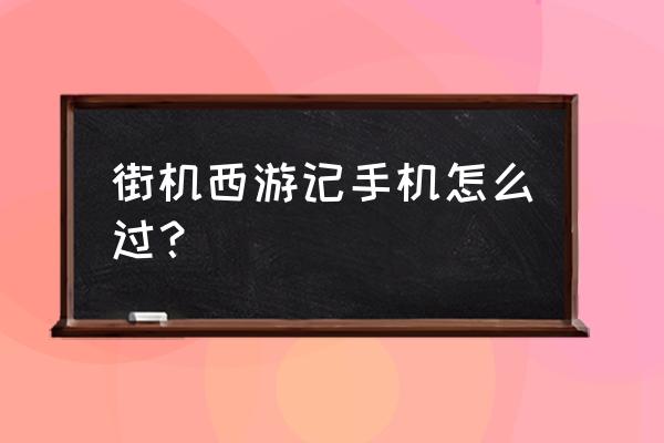 街机西游记怎么玩 街机西游记手机怎么过？