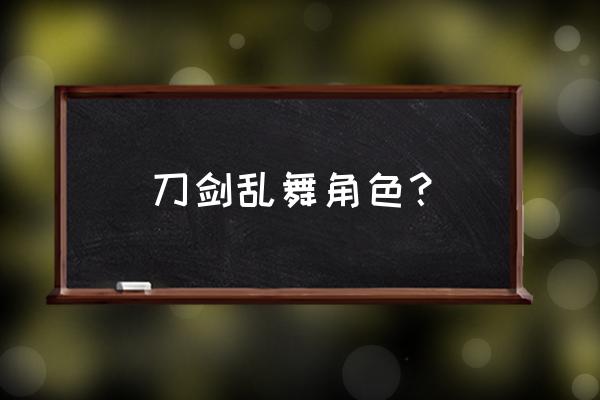 游族刀剑乱舞 刀剑乱舞角色？