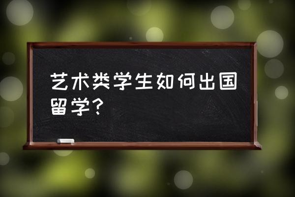 艺术类出国留学 艺术类学生如何出国留学？