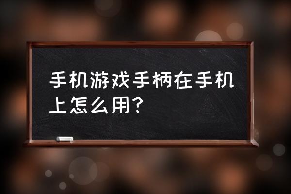 手机游戏手柄怎么用 手机游戏手柄在手机上怎么用？