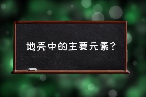 地壳中的主要元素 地壳中的主要元素？