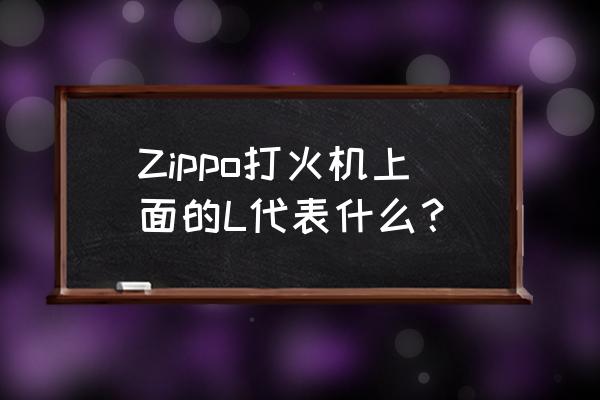 zp打火机12 Zippo打火机上面的L代表什么？