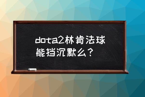 dota2林肯法球 dota2林肯法球能挡沉默么？