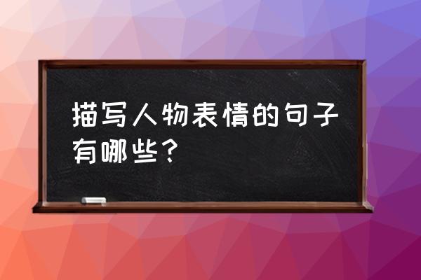 人物表情的好词好句 描写人物表情的句子有哪些？