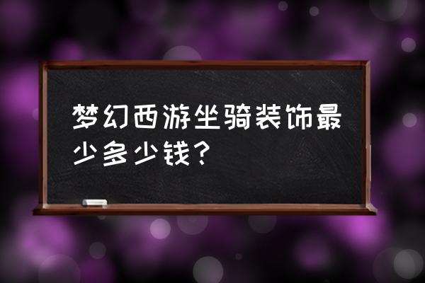 梦幻坐骑装饰 梦幻西游坐骑装饰最少多少钱？