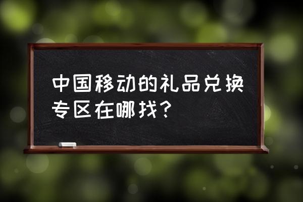 中国移动活动专区 中国移动的礼品兑换专区在哪找？