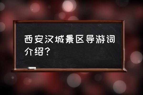 西安导游词1500 西安汉城景区导游词介绍？