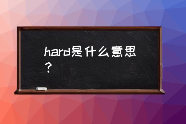 hard是什么意思译 hard是什么意思？