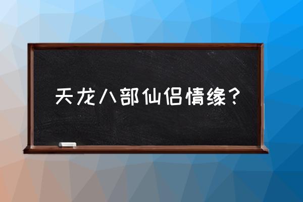 天龙八部仙侣情缘 天龙八部仙侣情缘？