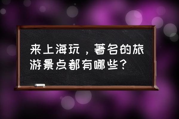 上海著名景点介绍 来上海玩，著名的旅游景点都有哪些？