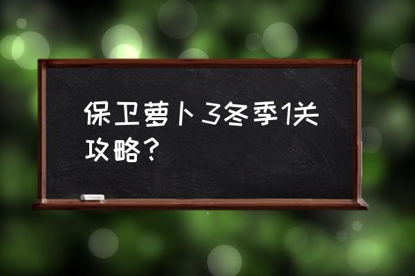 保卫萝卜冬季全攻略 保卫萝卜3冬季1关攻略？