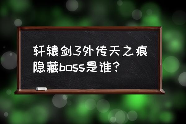 轩辕剑3天之痕隐藏 轩辕剑3外传天之痕隐藏boss是谁？