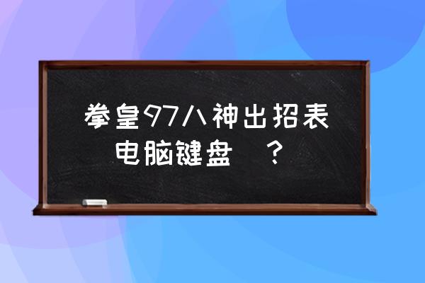 拳皇97八神出招表键盘 拳皇97八神出招表(电脑键盘)？