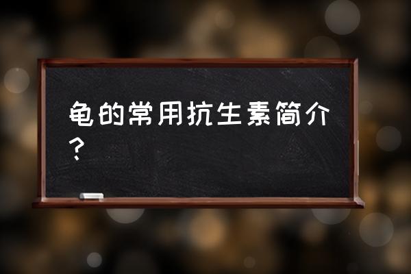 吃金施尔康有什么好处 龟的常用抗生素简介？