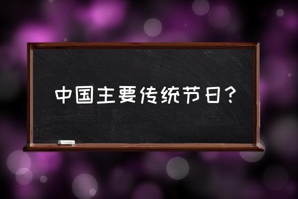 关于每个中国传统节日 中国主要传统节日？