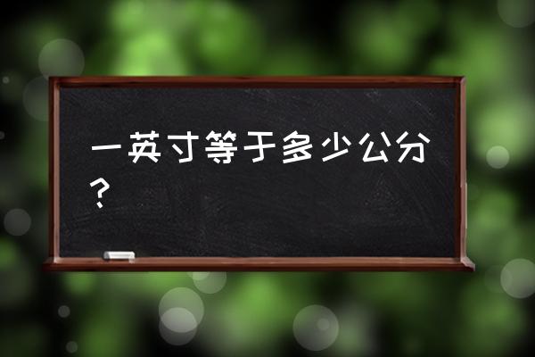 1英寸等于多少公分怎么算 一英寸等于多少公分？