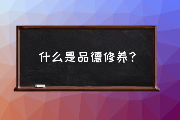 品德修养指的是什么 什么是品德修养？