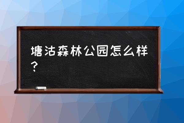 水边公园塘沽森林公园 塘沽森林公园怎么样？