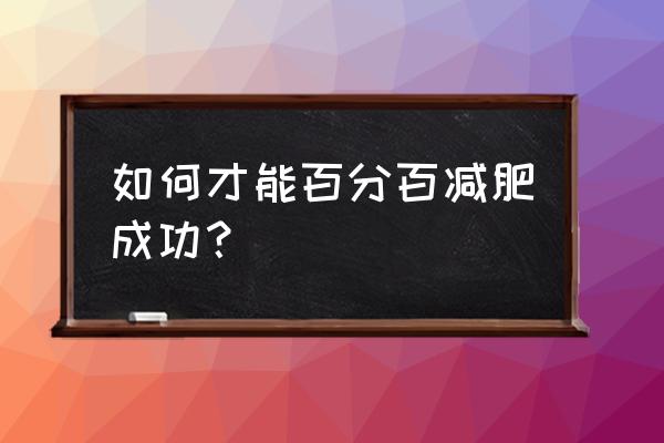 怎么才能让自己减肥成功 如何才能百分百减肥成功？