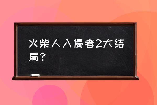 火柴人越狱2 火柴人入侵者2大结局？