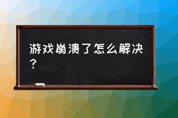 游戏不完整崩溃 游戏崩溃了怎么解决？