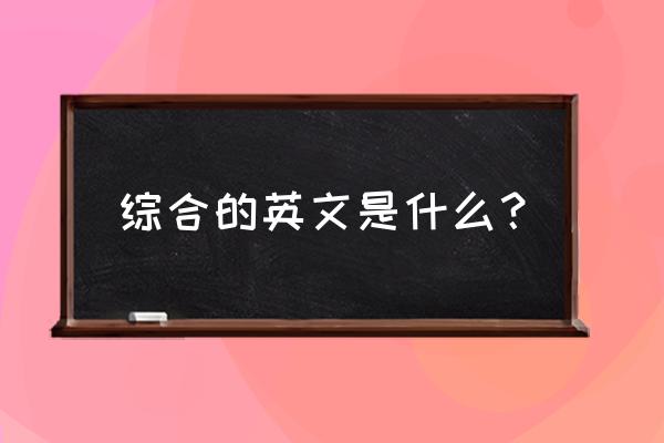 综合英语怎么说 综合的英文是什么？