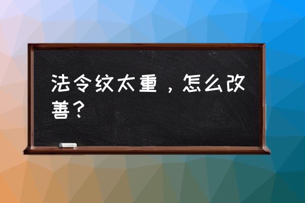 怎样有助于改善法令纹 法令纹太重，怎么改善？