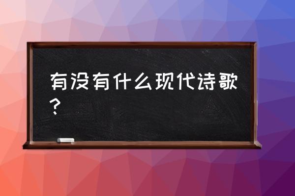 诗歌大全现代文 有没有什么现代诗歌？