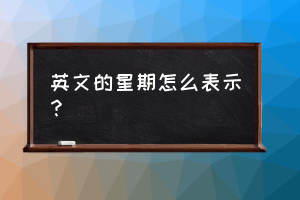 星期英文怎么写 英文的星期怎么表示？