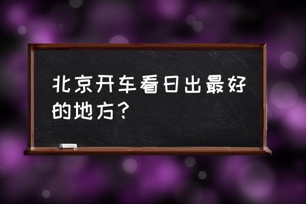 北京灵山自驾游攻略 北京开车看日出最好的地方？