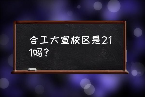 合工大宣城校区是211吗 合工大宣校区是211吗？