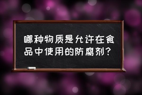 食品防腐剂 液体 哪种物质是允许在食品中使用的防腐剂？