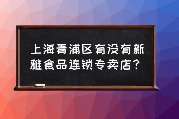 新雅食品连锁专卖店 上海青浦区有没有新雅食品连锁专卖店？