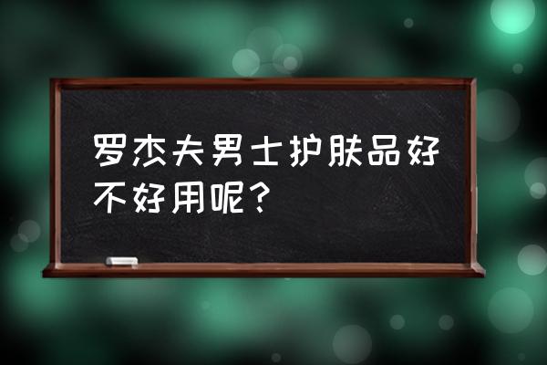 罗杰夫男士护肤品怎么样 罗杰夫男士护肤品好不好用呢？