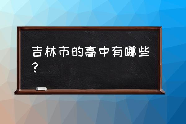 吉林市博达中学现在叫什么 吉林市的高中有哪些？