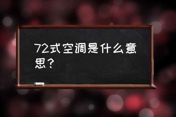 东莞72式都有哪些 72式空调是什么意思？