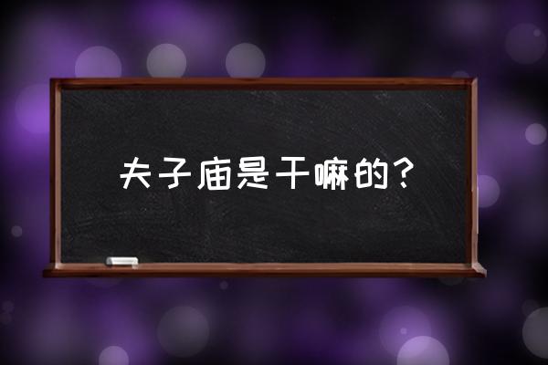 中国老夫子庙在哪里 夫子庙是干嘛的？