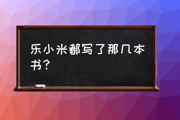 稀奇古怪乐小米有几本 乐小米都写了那几本书？