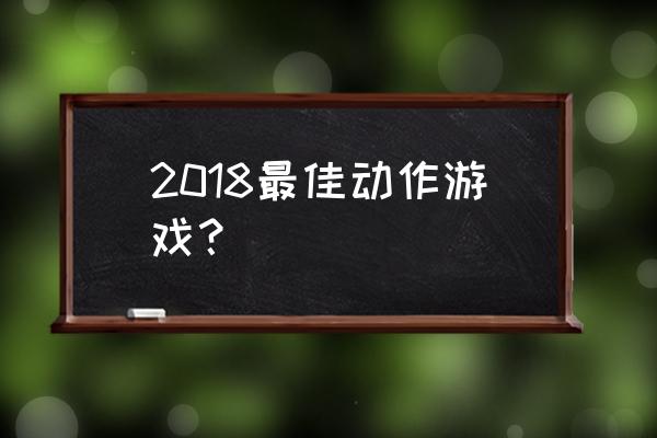 最佳动作游戏 2018最佳动作游戏？