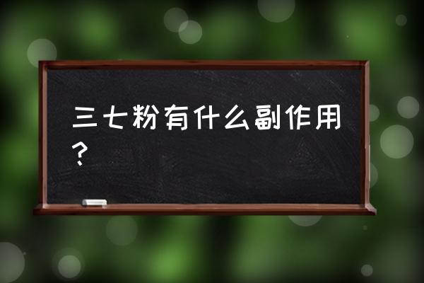 三七粉对人有副作用吗 三七粉有什么副作用？