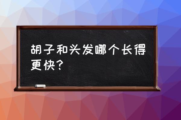 头发长得快还是胡子长得快 胡子和头发哪个长得更快？